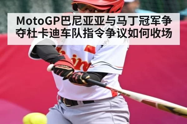 MotoGP巴尼亚亚与马丁冠军争夺杜卡迪车队指令争议如何收场